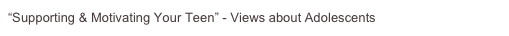 “Supporting & Motivating Your Teen” - Views about Adolescents